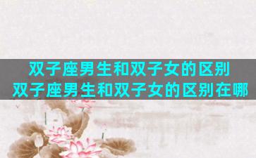 双子座男生和双子女的区别 双子座男生和双子女的区别在哪